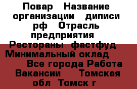 Повар › Название организации ­ диписи.рф › Отрасль предприятия ­ Рестораны, фастфуд › Минимальный оклад ­ 10 000 - Все города Работа » Вакансии   . Томская обл.,Томск г.